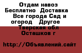 Отдам навоз .Бесплатно. Доставка. - Все города Сад и огород » Другое   . Тверская обл.,Осташков г.